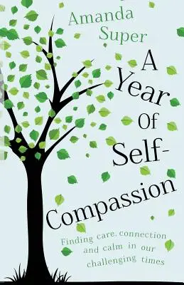 Az önsajnálat éve: A gondoskodás, a kapcsolat és a nyugalom megtalálása a kihívásokkal teli időkben - A Year of Self-Compassion: Finding Care, Connection and Calm in our Challenging Times