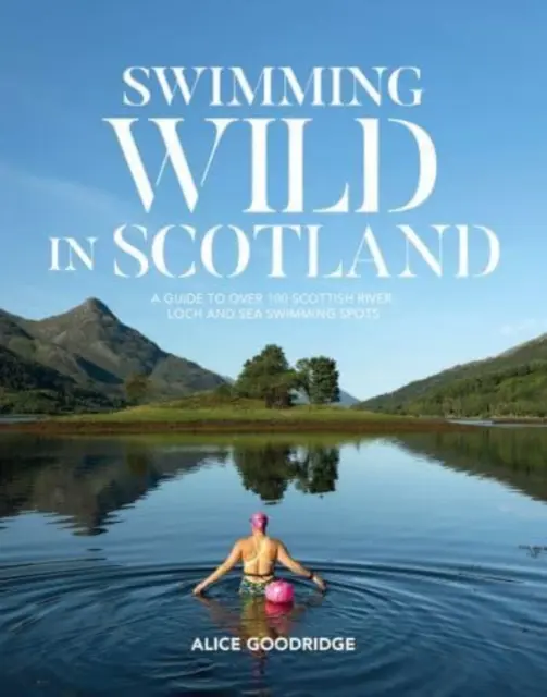 Vad úszás Skóciában - Útmutató több mint 100 skót folyó, loch és tengeri fürdőhelyhez - Swimming Wild in Scotland - A guide to over 100 Scottish river, loch and sea swimming spots