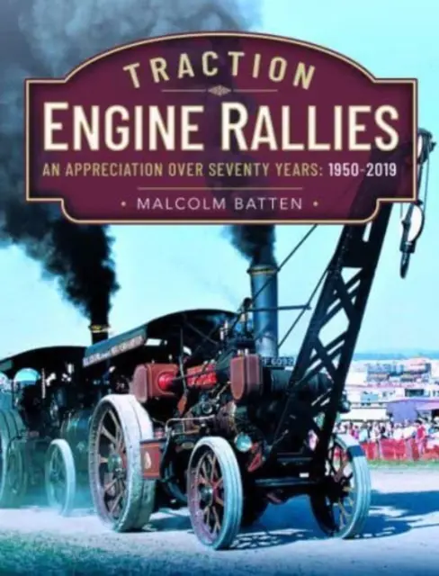 Vontatómotoros találkozók: Hetven év értékelése, 1950-2019 - Traction Engine Rallies: An Appreciation Over Seventy Years, 1950-2019