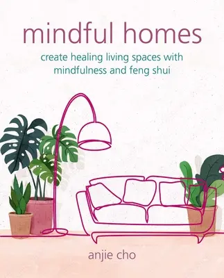 Mindful Homes: Gyógyító életterek létrehozása a tudatosság és a feng shui segítségével - Mindful Homes: Create Healing Living Spaces with Mindfulness and Feng Shui