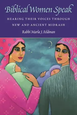 Biblical Women Speak: Az ő hangjukat hallva az új és az ókori Midráson keresztül - Biblical Women Speak: Hearing Their Voices Through New and Ancient Midrash