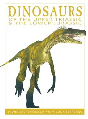 A felső triász és az alsó-jura dinoszauruszai: 25 dinoszaurusz a 235-176 millió évvel ezelőtti időszakból - Dinosaurs of the Upper Triassic and the Lower Jura: 25 Dinosaurs from 235--176 Million Years Ago