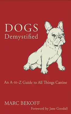 Kutyák demisztifikálva: A-To-Z útmutató minden kutyás dologhoz - Dogs Demystified: An A-To-Z Guide to All Things Canine