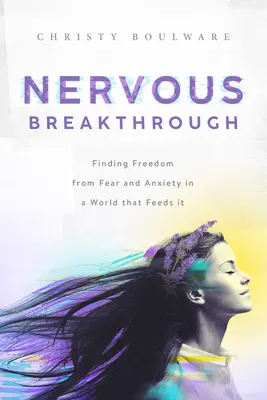 Ideges áttörés: A félelemtől és a szorongástól való szabadulás megtalálása egy olyan világban, amely táplálja azt - Nervous Breakthrough: Finding Freedom from Fear and Anxiety in a World That Feeds It