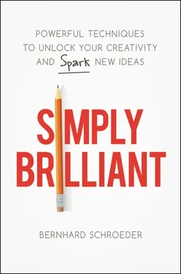 Egyszerűen briliáns: Hatékony technikák a kreativitásod felszabadításához és új ötletek szikrázásához - Simply Brilliant: Powerful Techniques to Unlock Your Creativity and Spark New Ideas