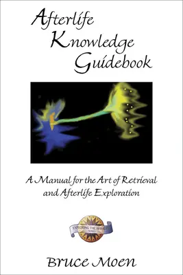 Túlvilági tudás útikönyv: Kézikönyv a visszanyerés és a túlvilági felfedezés művészetéhez - Afterlife Knowledge Guidebook: A Manual for the Art of Retrieval and Afterlife Exploration