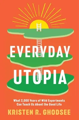 Hétköznapi utópia: Mit taníthat nekünk 2000 év vad kísérletei a jó életről? - Everyday Utopia: What 2,000 Years of Wild Experiments Can Teach Us about the Good Life