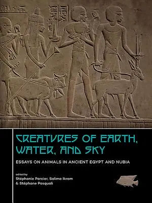 A föld, a víz és az ég teremtményei: Esszék az ókori Egyiptom és Núbia állatvilágáról - Creatures of Earth, Water and Sky: Essays on Animals in Ancient Egypt and Nubia