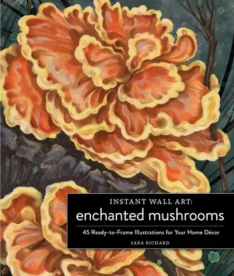 Instant Wall Art Elvarázsolt gombák: 45 keretre kész illusztráció az otthoni dekorációhoz - Instant Wall Art Enchanted Mushrooms: 45 Ready-To-Frame Illustrations for Your Home Dcor