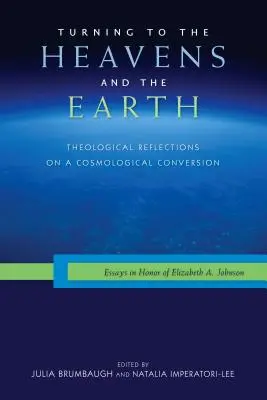 Az ég és a föld felé fordulva: Teológiai elmélkedések egy kozmológiai megtérésről: Johnson tiszteletére írt esszék: Essays in Honor of Elizabeth A. Johnson - Turning to the Heavens and the Earth: Theological Reflections on a Cosmological Conversion: Essays in Honor of Elizabeth A. Johnson