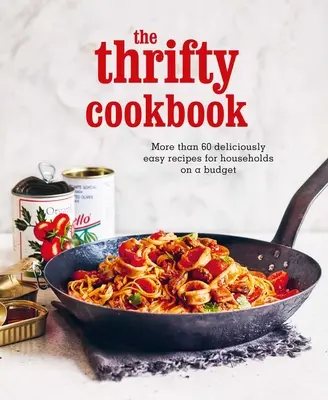 A takarékos szakácskönyv: Több mint 80 ízletes és egyszerű recept a takarékos háztartások számára - The Thrifty Cookbook: More Than 80 Deliciously Easy Recipes for Households on a Budget