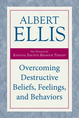 A romboló hiedelmek, érzések és viselkedésmódok leküzdése: A racionális emocionális viselkedésterápia új irányai - Overcoming Destructive Beliefs, Feelings, and Behaviors: New Directions for Rational Emotive Behavior Therapy