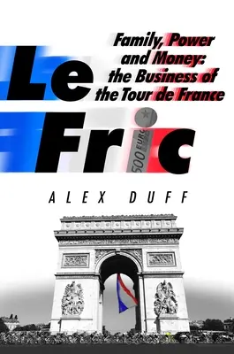 Le Fric: A család, a hatalom és a pénz: A Tour de France üzletága - Le Fric: Family, Power and Money: The Business of the Tour de France