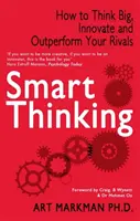 Okos gondolkodás - Hogyan gondolkodj nagyban, újíts és szárnyald túl riválisaidat (Markman Art (szerző)) - Smart Thinking - How to Think Big, Innovate and Outperform Your Rivals (Markman Art (Author))