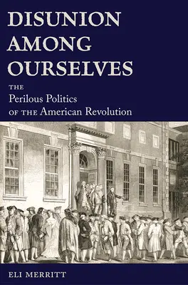 Szakadás önmagunk között: Az amerikai forradalom veszélyes politikája - Disunion Among Ourselves: The Perilous Politics of the American Revolution