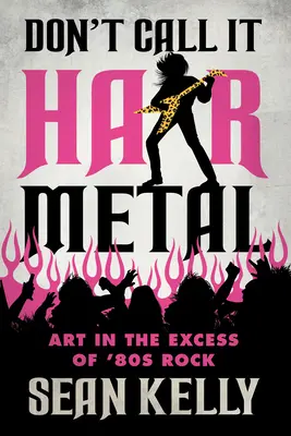 Don't Call It Hair Metal: Művészet a 80-as évek rockjának túlsúlyában - Don't Call It Hair Metal: Art in the Excess of '80s Rock