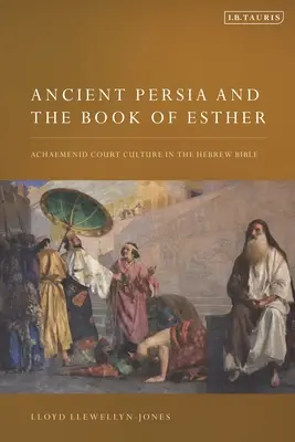 Az ókori Perzsia és Eszter könyve: Az akhaimenida udvari kultúra a héber Bibliában - Ancient Persia and the Book of Esther: Achaemenid Court Culture in the Hebrew Bible