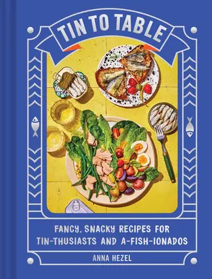 Tin to Table: Fancy, Snacky Receptek konzerv-rajongóknak és A-Fish-Ionadosnak - Tin to Table: Fancy, Snacky Recipes for Tin-Thusiasts and A-Fish-Ionados