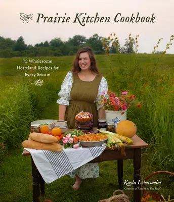 A prérikonyha szakácskönyve: 75 egészséges szívvidéki recept minden évszakra - The Prairie Kitchen Cookbook: 75 Wholesome Heartland Recipes for Every Season