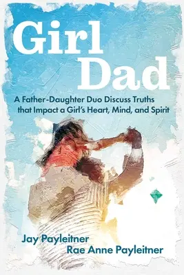 Girldad: Egy apa-lánya duó megvitatja azokat az igazságokat, amelyek hatással vannak a lányok szívére, elméjére és lelkére - Girldad: A Father-Daughter Duo Discuss Truths That Impact a Girl's Heart, Mind, and Spirit