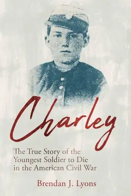 Charley: Az amerikai polgárháborúban meghalt legfiatalabb katona igaz története - Charley: The True Story of the Youngest Soldier to Die in the American Civil War