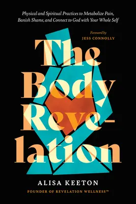 A test kinyilatkoztatása: Testi és spirituális gyakorlatok a fájdalom lebontásához, a szégyen elűzéséhez és az egész éneddel Istenhez kapcsolódáshoz - The Body Revelation: Physical and Spiritual Practices to Metabolize Pain, Banish Shame, and Connect to God with Your Whole Self