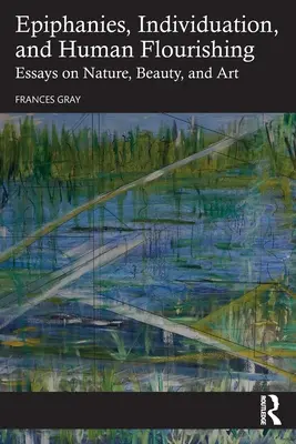 Epifániák, individuáció és az emberi virágzás: Esszék a természetről, a szépségről és a művészetről - Epiphanies, Individuation, and Human Flourishing: Essays on Nature, Beauty, and Art