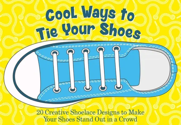 Cool Ways to Tie Your Shoes: Több mint 15 kreatív cipőfűző-design, hogy a cipőd kitűnjön a tömegből - Cool Ways to Tie Your Shoes: Over 15 Creative Shoelaces Designs to Make Your Shoes Stand Out in a Crowd