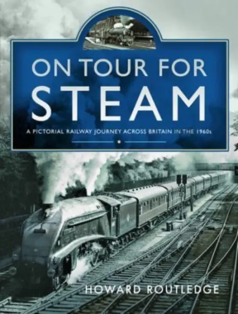 On Tour a Steam számára: A Pictorial Railway Journey Across Britain in the 1960s: A Pictorial Railway Journey Across Britain in the 1960s - On Tour for Steam: A Pictorial Railway Journey Across Britain in the 1960s