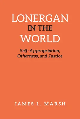 Lonergan a világban: Önkisajátítás, másság és igazságosság - Lonergan in the World: Self-Appropriation, Otherness, and Justice