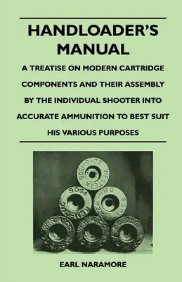 Handloader's Manual - A Treatise on Modern Cartridge Components and Their Assembly by the Individual Shooter Into Accurate Ammunition to Best Suit his