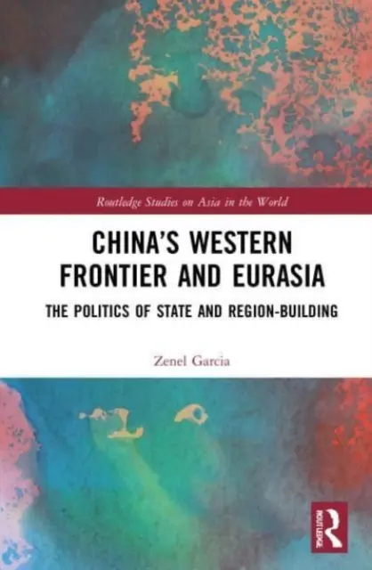 Kína nyugati határa és Eurázsia: Az állam- és régióépítés politikája - China's Western Frontier and Eurasia: The Politics of State and Region-Building