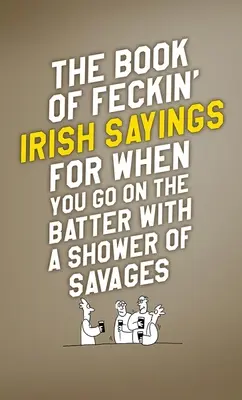 The Book of Feckin' Irish Sayings for When You Go on the Batter with a Shower of Savages (Az ír mondások könyve, amikor a vademberek záporával mész a büfébe) - The Book of Feckin' Irish Sayings for When You Go on the Batter with a Shower of Savages