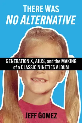 Nem volt alternatíva: X generáció, AIDS és a kilencvenes évek klasszikus lemezének elkészítése - There Was No Alternative: Generation X, Aids, and the Making of a Classic Nineties Record