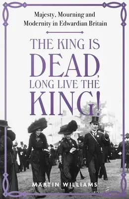 A király meghalt, éljen a király!: Felség, gyász és modernitás az Edward-kori Nagy-Britanniában - The King Is Dead, Long Live the King!: Majesty, Mourning and Modernity in Edwardian Britain