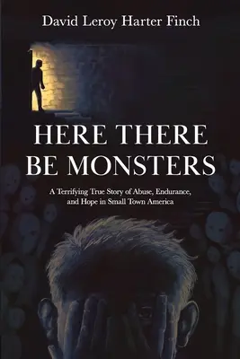 Itt vannak a szörnyek: Egy félelmetes igaz történet a bántalmazásról, kitartásról és reményről egy amerikai kisvárosban. - Here There Be Monsters: A Terrifying True Story of Abuse, Endurance, and Hope in Small Town America