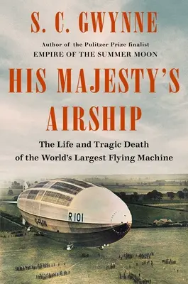 Őfelsége léghajója: A világ legnagyobb repülőgépének élete és tragikus halála - His Majesty's Airship: The Life and Tragic Death of the World's Largest Flying Machine