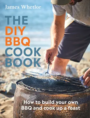 A DIY BBQ szakácskönyv: Hogyan építsen saját grillsütőt és főzzön lakomát? - The DIY BBQ Cookbook: How to Build You Own BBQ and Cook Up a Feast