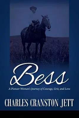 Bess: A Pioneer Woman's Journey of Courage, Grit and Love (Egy úttörő nő utazása a bátorságról, a bátorságról és a szeretetről). - Bess: A Pioneer Woman's Journey of Courage, Grit and Love