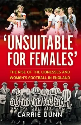 Nők számára alkalmatlan': Az oroszlányok felemelkedése és a női labdarúgás Angliában - Unsuitable for Females': The Rise of the Lionesses and Women's Football in England