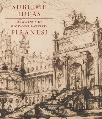 Fenséges eszmék: Giovanni Battista Piranesi rajzai - Sublime Ideas: Drawings by Giovanni Battista Piranesi