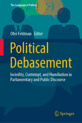 Politikai lealacsonyítás: Pofátlanság, megvetés és megalázás a parlamenti és nyilvános diskurzusban - Political Debasement: Incivility, Contempt, and Humiliation in Parliamentary and Public Discourse