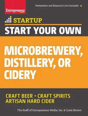 Indítsa el saját mikrobörfőzdéjét, szeszfőzdéjét vagy almaborászatát: Lépésről lépésre útmutató a sikerhez - Start Your Own Microbrewery, Distillery, or Cidery: Your Step-By-Step Guide to Success