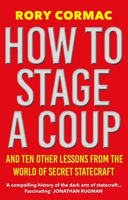 Hogyan rendezzünk puccsot? És tíz másik lecke a titkos államvezetés világából - How to Stage a Coup: And Ten Other Lessons from the World of Secret Statecraft