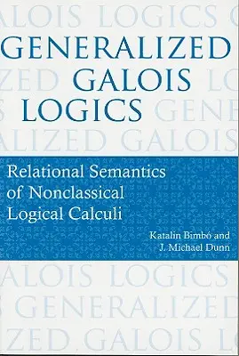 Generalized Galois Logics: Relational Semantics of Nonclassical Logical Calculi: Relational Semantics of Nonclassical Logical Calculi - Generalized Galois Logics: Relational Semantics of Nonclassical Logical Calculi