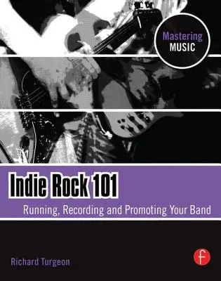 Indie Rock 101: A zenekarod működtetése, felvétele, promóciója - Indie Rock 101: Running, Recording, Promoting Your Band