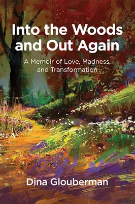 Into the Woods and Out Again: A memoár a szerelemről, az őrületről és az átalakulásról - Into the Woods and Out Again: A Memoir of Love, Madness, and Transformation