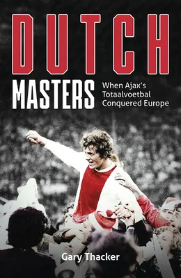 A holland mesterek: Amikor az Ajax Totaalvoetbalja meghódította Európát - The Dutch Masters: When Ajax's Totaalvoetbal Conquered Europe