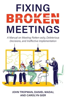 Az elromlott értekezletek javítása: Kézikönyv az értekezletek rothadásáról, a káros döntésekről és a hatástalan végrehajtásról - Fixing Broken Meetings: A Manual on Meeting Rotten-osity, Deleterious Decisions, and Ineffective Implementation