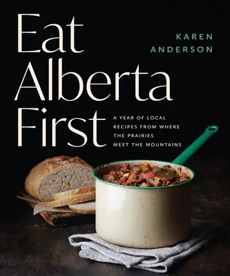 Eat Alberta First: Helyi receptek egy éve, ahol a préri találkozik a hegyekkel - Eat Alberta First: A Year of Local Recipes from Where the Prairies Meet the Mountains